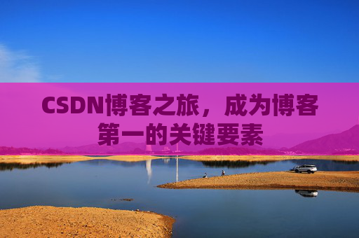 CSDN博客之旅，成为博客第一的关键要素
